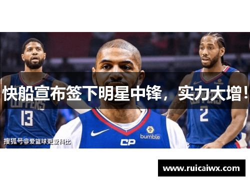 快船宣布签下明星中锋，实力大增！