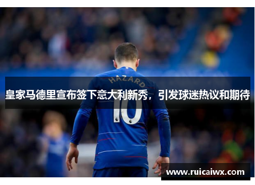皇家马德里宣布签下意大利新秀，引发球迷热议和期待