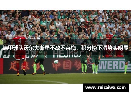 德甲球队沃尔夫斯堡不敌不莱梅，积分榜下滑势头明显