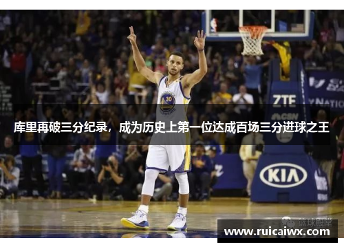 库里再破三分纪录，成为历史上第一位达成百场三分进球之王