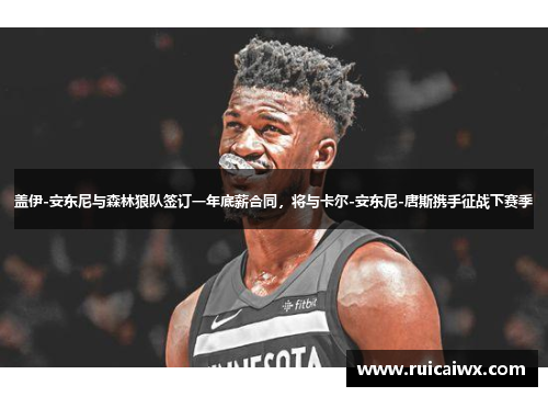 盖伊-安东尼与森林狼队签订一年底薪合同，将与卡尔-安东尼-唐斯携手征战下赛季