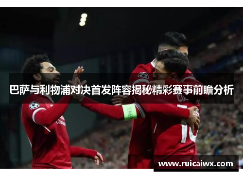 巴萨与利物浦对决首发阵容揭秘精彩赛事前瞻分析