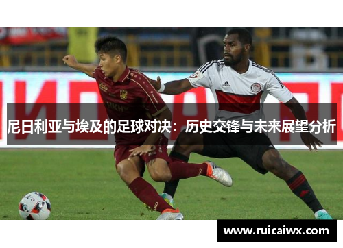 尼日利亚与埃及的足球对决：历史交锋与未来展望分析