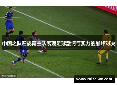 中国之队迎战荷兰队展现足球激情与实力的巅峰对决