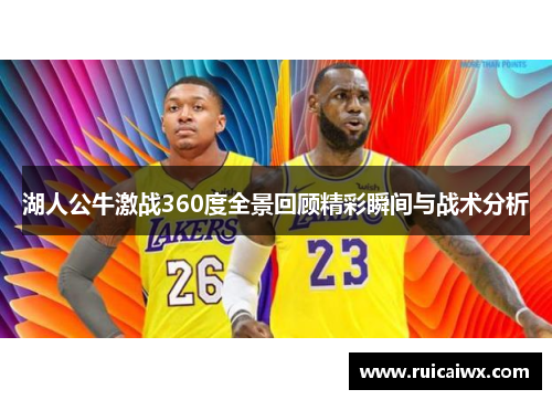 湖人公牛激战360度全景回顾精彩瞬间与战术分析