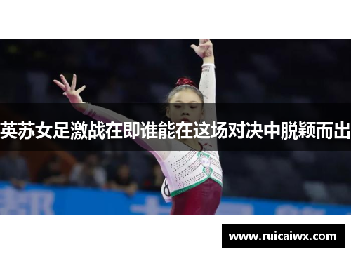 英苏女足激战在即谁能在这场对决中脱颖而出