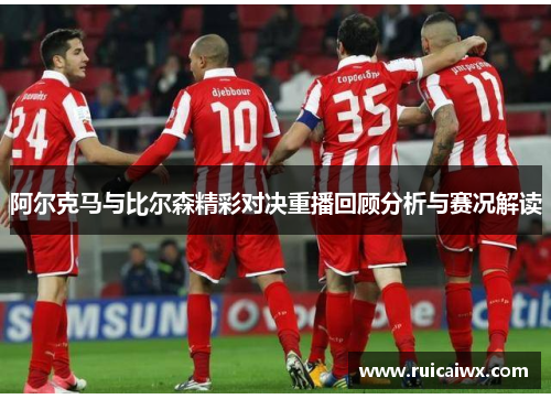 阿尔克马与比尔森精彩对决重播回顾分析与赛况解读