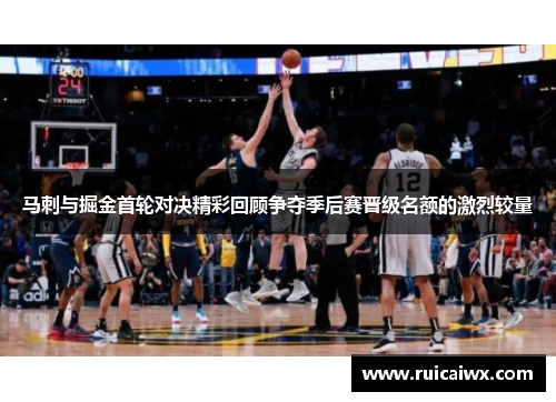 马刺与掘金首轮对决精彩回顾争夺季后赛晋级名额的激烈较量