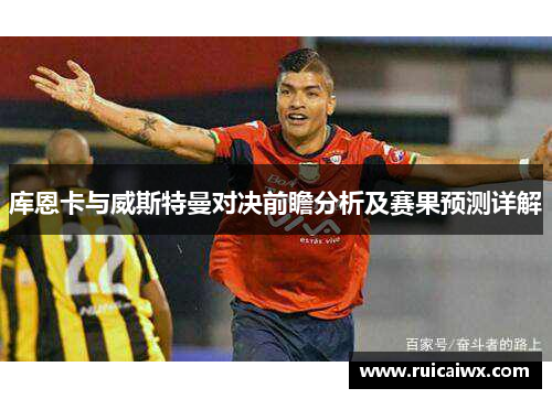 库恩卡与威斯特曼对决前瞻分析及赛果预测详解