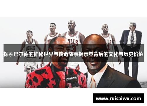 探索巴尔德的神秘世界与传奇故事揭示其背后的文化与历史价值