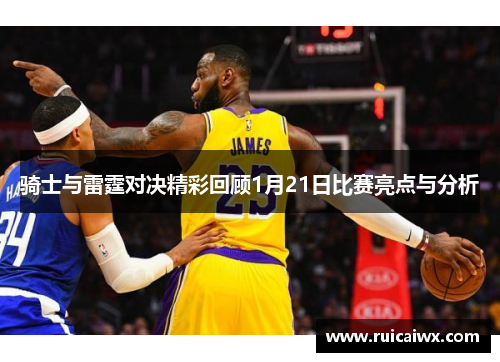 骑士与雷霆对决精彩回顾1月21日比赛亮点与分析