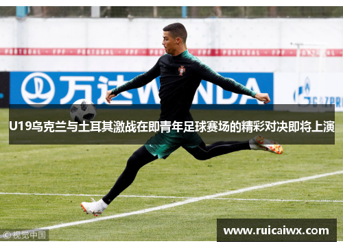 U19乌克兰与土耳其激战在即青年足球赛场的精彩对决即将上演